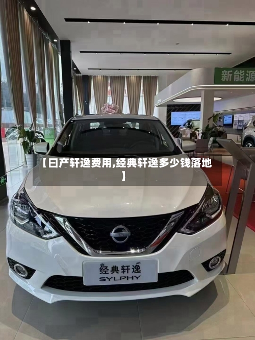 【曰产轩逸费用,经典轩逸多少钱落地】-第1张图片