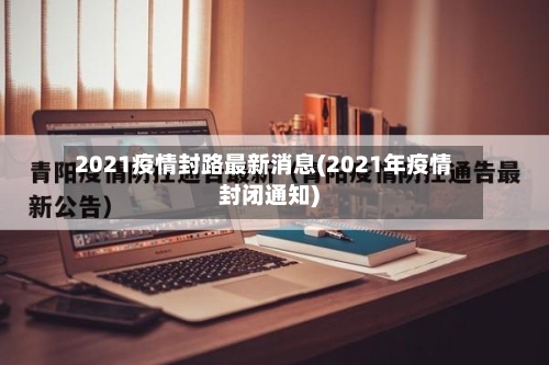 2021疫情封路最新消息(2021年疫情封闭通知)-第1张图片