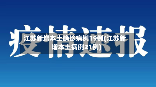 江苏新增本土确诊病例19例(江苏新增本土病例21例)-第1张图片