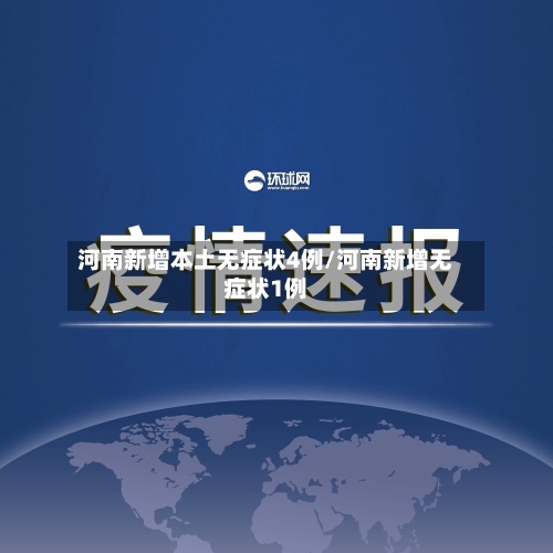 河南新增本土无症状4例/河南新增无症状1例-第2张图片