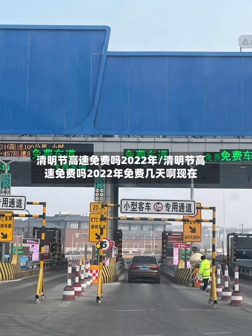 清明节高速免费吗2022年/清明节高速免费吗2022年免费几天啊现在-第1张图片
