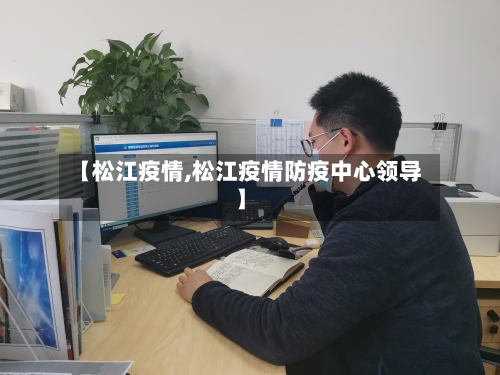 【松江疫情,松江疫情防疫中心领导】-第1张图片