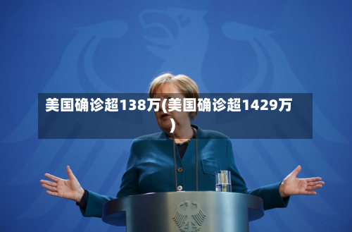 美国确诊超138万(美国确诊超1429万)-第2张图片