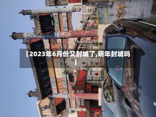 【2023年6月份又封城了,明年封城吗】-第2张图片
