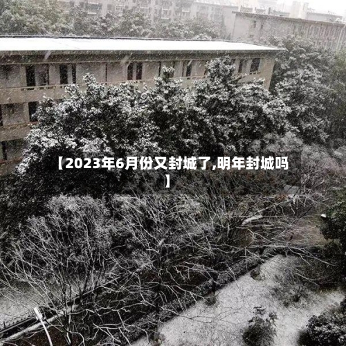 【2023年6月份又封城了,明年封城吗】-第1张图片