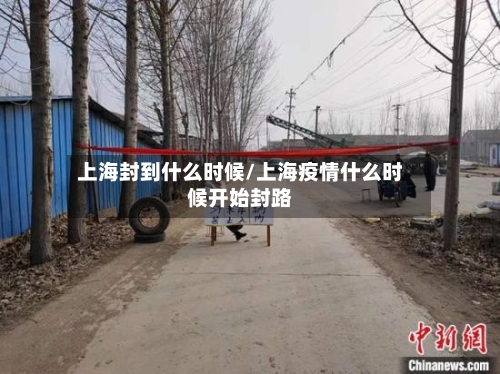 上海封到什么时候/上海疫情什么时候开始封路-第1张图片