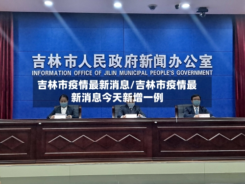 吉林市疫情最新消息/吉林市疫情最新消息今天新增一例-第1张图片