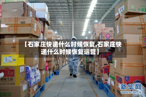 【石家庄快递什么时候恢复,石家庄快递什么时候恢复运营】-第1张图片