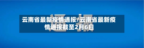 云南省最新疫情通报/云南省最新疫情通报截至2月6日-第2张图片