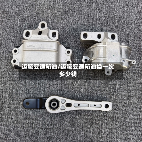 迈腾变速箱油/迈腾变速箱油换一次多少钱-第2张图片