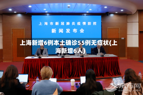 上海新增6例本土确诊55例无症状(上海新增6人)-第1张图片