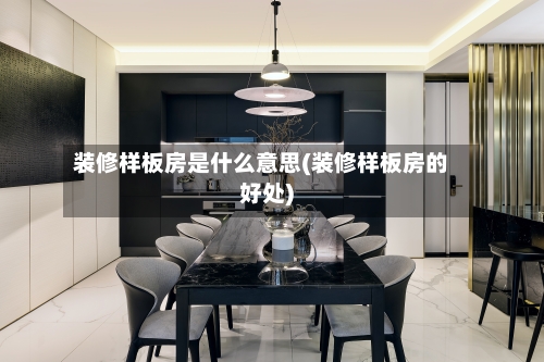 装修样板房是什么意思(装修样板房的好处)-第3张图片