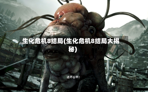 生化危机8结局(生化危机8结局大揭秘)-第1张图片