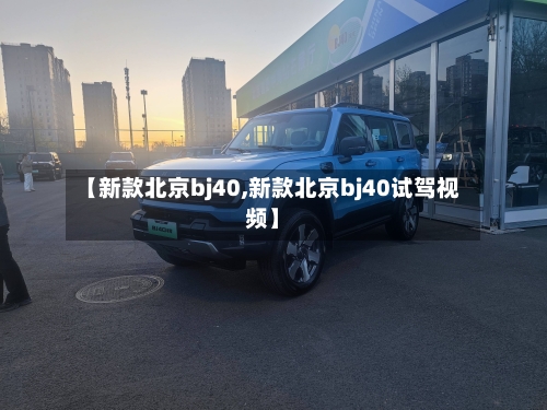 【新款北京bj40,新款北京bj40试驾视频】-第3张图片
