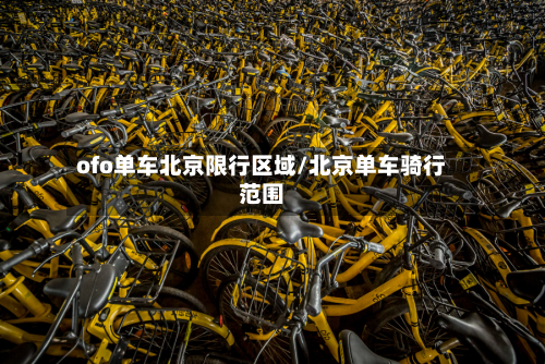 ofo单车北京限行区域/北京单车骑行范围-第3张图片