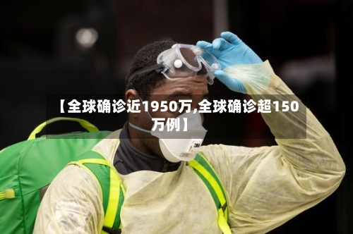 【全球确诊近1950万,全球确诊超150万例】-第1张图片