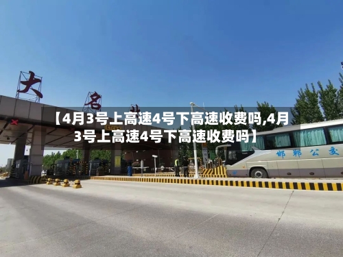 【4月3号上高速4号下高速收费吗,4月3号上高速4号下高速收费吗】-第2张图片