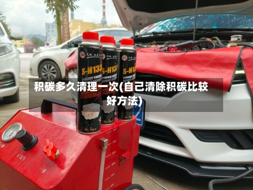 积碳多久清理一次(自己清除积碳比较好方法)-第2张图片