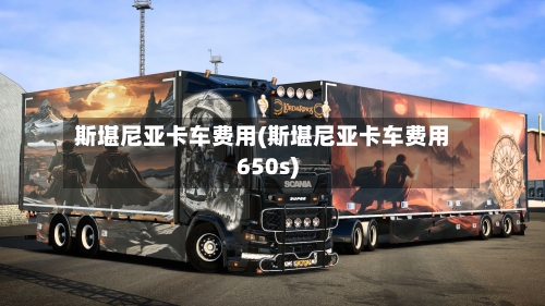 斯堪尼亚卡车费用(斯堪尼亚卡车费用650s)-第2张图片