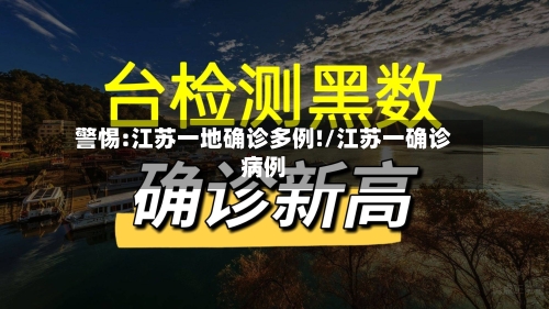 警惕:江苏一地确诊多例!/江苏一确诊病例-第1张图片