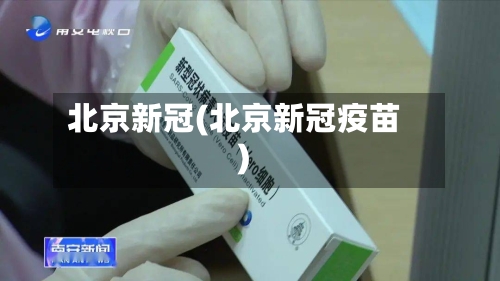 北京新冠(北京新冠疫苗)-第2张图片