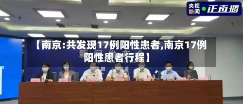 【南京:共发现17例阳性患者,南京17例阳性患者行程】-第2张图片