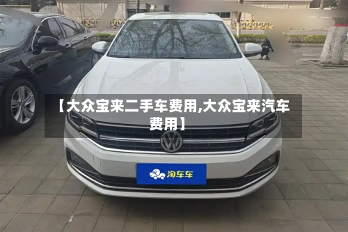 【大众宝来二手车费用,大众宝来汽车费用】-第1张图片