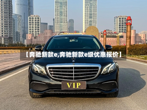 【奔驰新款e,奔驰新款e级优惠报价】-第3张图片