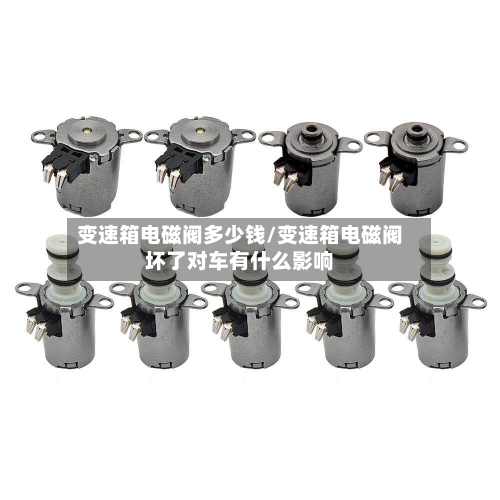 变速箱电磁阀多少钱/变速箱电磁阀坏了对车有什么影响-第1张图片