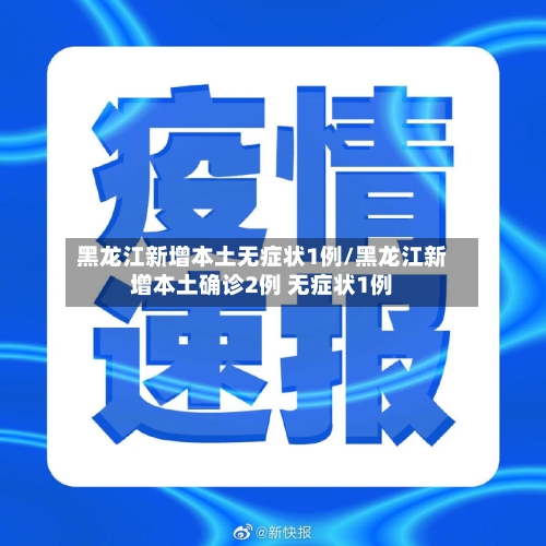 黑龙江新增本土无症状1例/黑龙江新增本土确诊2例 无症状1例-第2张图片