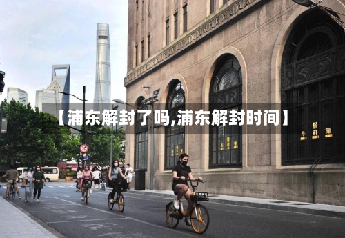 【浦东解封了吗,浦东解封时间】-第3张图片