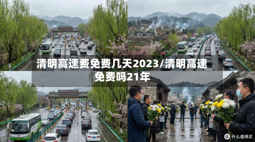 清明高速费免费几天2023/清明高速免费吗21年-第3张图片