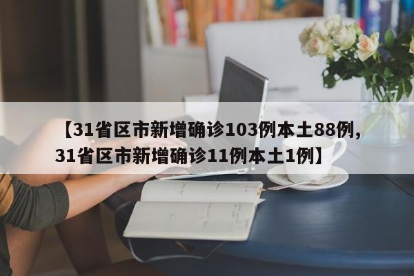 【31省区市新增确诊103例本土88例,31省区市新增确诊11例本土1例】