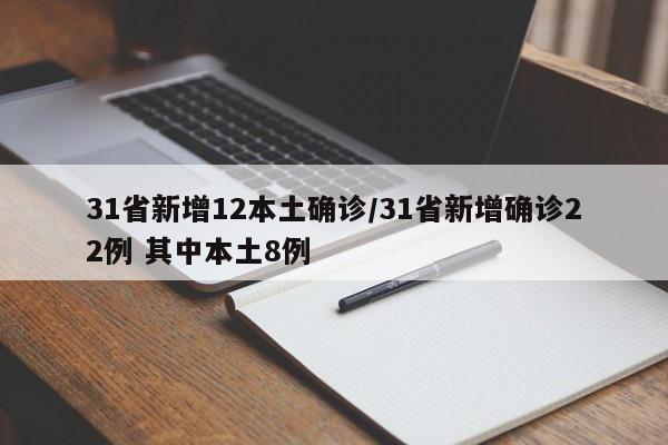 31省新增12本土确诊/31省新增确诊22例 其中本土8例