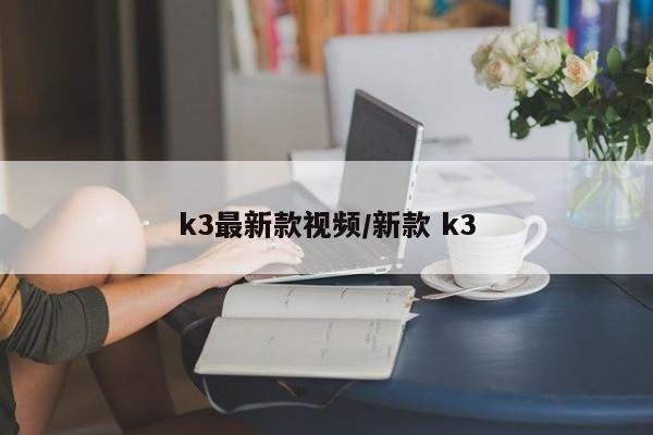 k3最新款视频/新款 k3