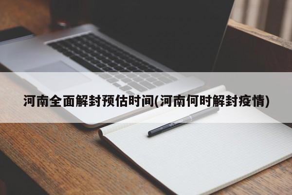 河南全面解封预估时间(河南何时解封疫情)