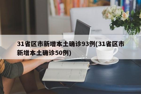 31省区市新增本土确诊93例(31省区市新增本土确诊50例)