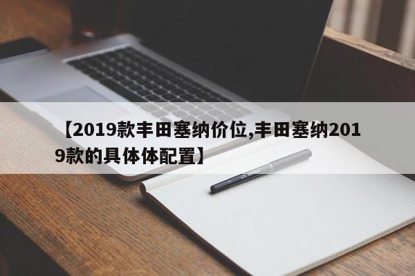 【2019款丰田塞纳价位,丰田塞纳2019款的具体体配置】