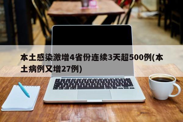 本土感染激增4省份连续3天超500例(本土病例又增27例)