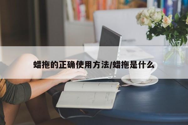 蜡拖的正确使用方法/蜡拖是什么
