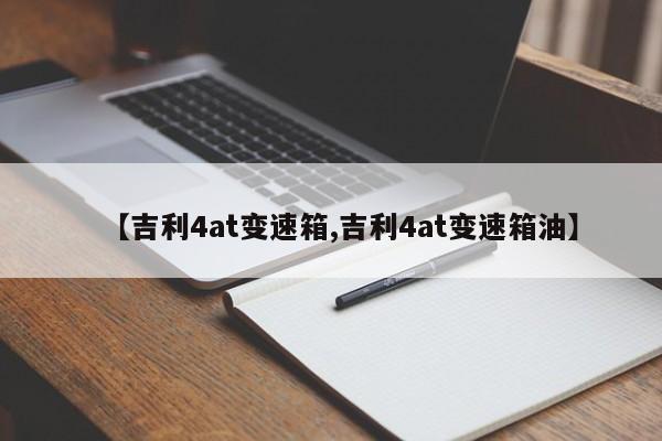 【吉利4at变速箱,吉利4at变速箱油】