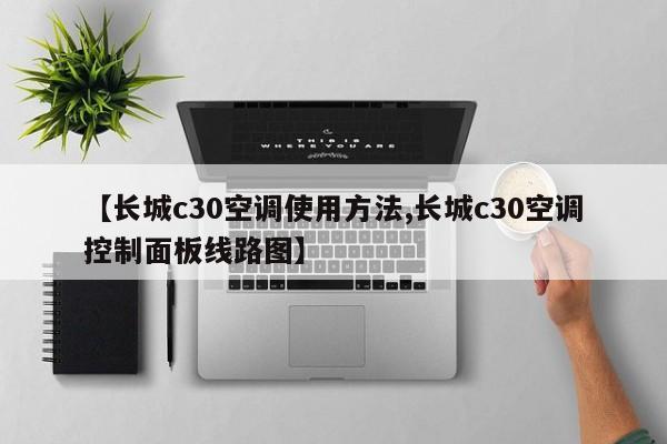 【长城c30空调使用方法,长城c30空调控制面板线路图】