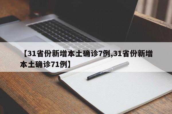 【31省份新增本土确诊7例,31省份新增本土确诊71例】