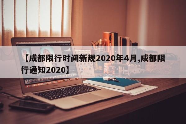 【成都限行时间新规2020年4月,成都限行通知2020】
