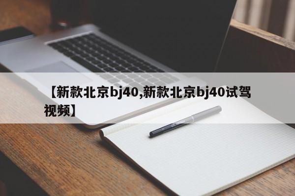 【新款北京bj40,新款北京bj40试驾视频】