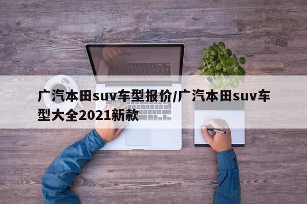 广汽本田suv车型报价/广汽本田suv车型大全2021新款