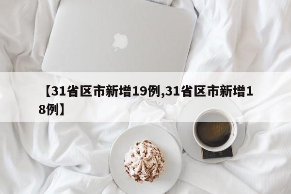 【31省区市新增19例,31省区市新增18例】