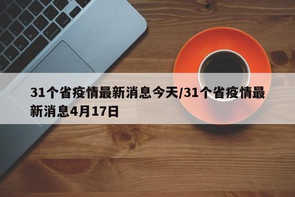 31个省疫情最新消息今天/31个省疫情最新消息4月17日