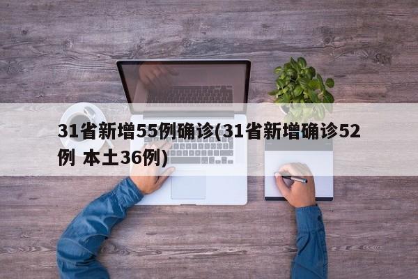31省新增55例确诊(31省新增确诊52例 本土36例)